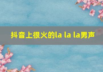 抖音上很火的la la la男声